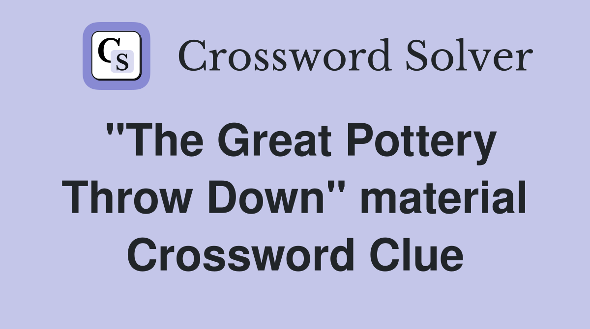 "The Great Pottery Throw Down" material Crossword Clue