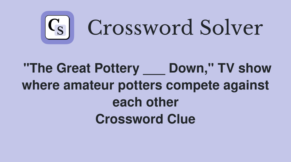 "The Great Pottery ___ Down," TV show where amateur potters compete against each other Crossword Clue