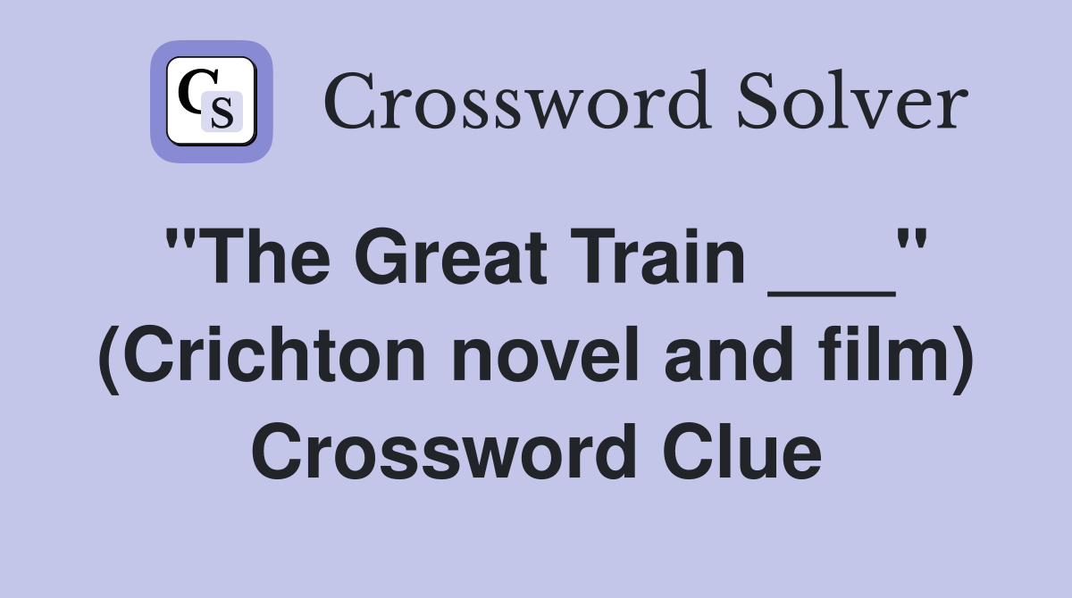 "The Great Train ___" (Crichton novel and film) Crossword Clue