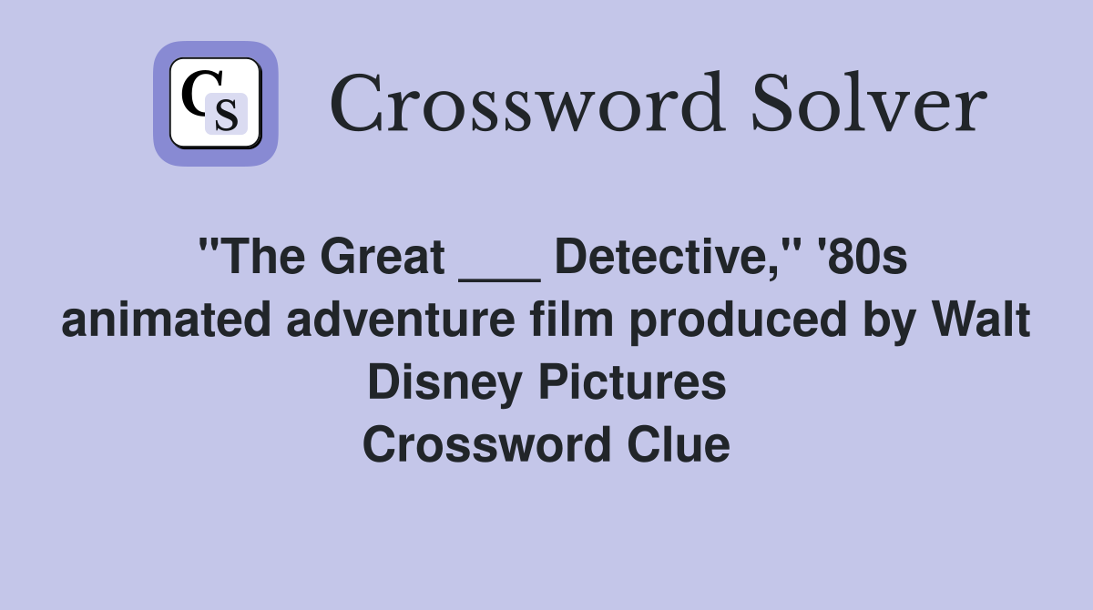 "The Great ___ Detective," '80s animated adventure film produced by Walt Disney Pictures Crossword Clue