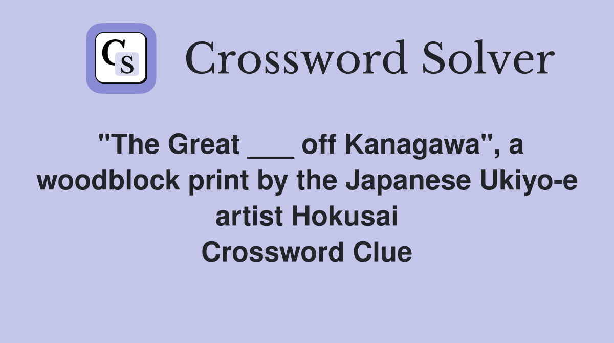 "The Great ___ off Kanagawa", a woodblock print by the Japanese Ukiyo-e artist Hokusai Crossword Clue