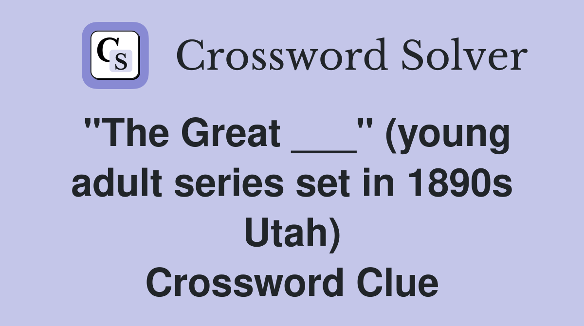 "The Great ___" (young adult series set in 1890s Utah) Crossword Clue