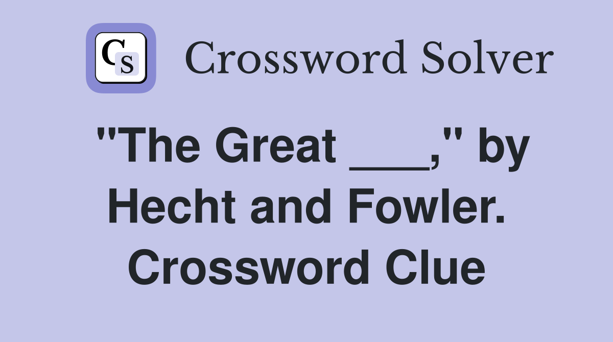"The Great ___," by Hecht and Fowler. Crossword Clue