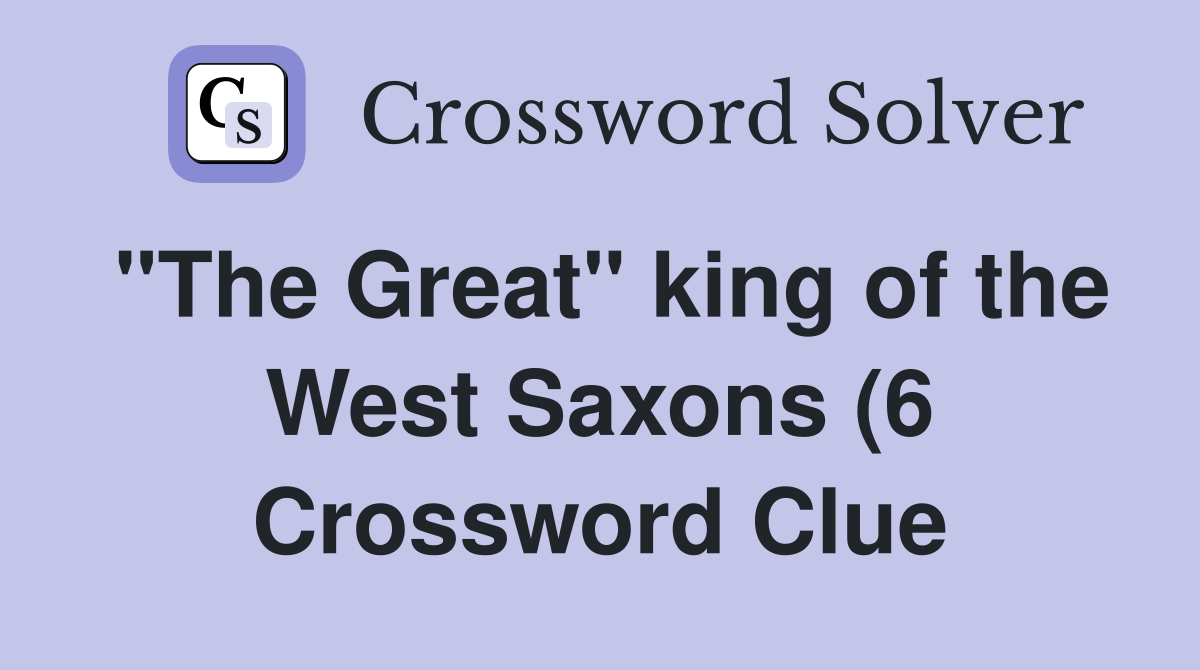 quot The Great quot king of the West Saxons (6) Crossword Clue Answers quot The Great quot king of the West Saxons (6) Crossword Clue Answers