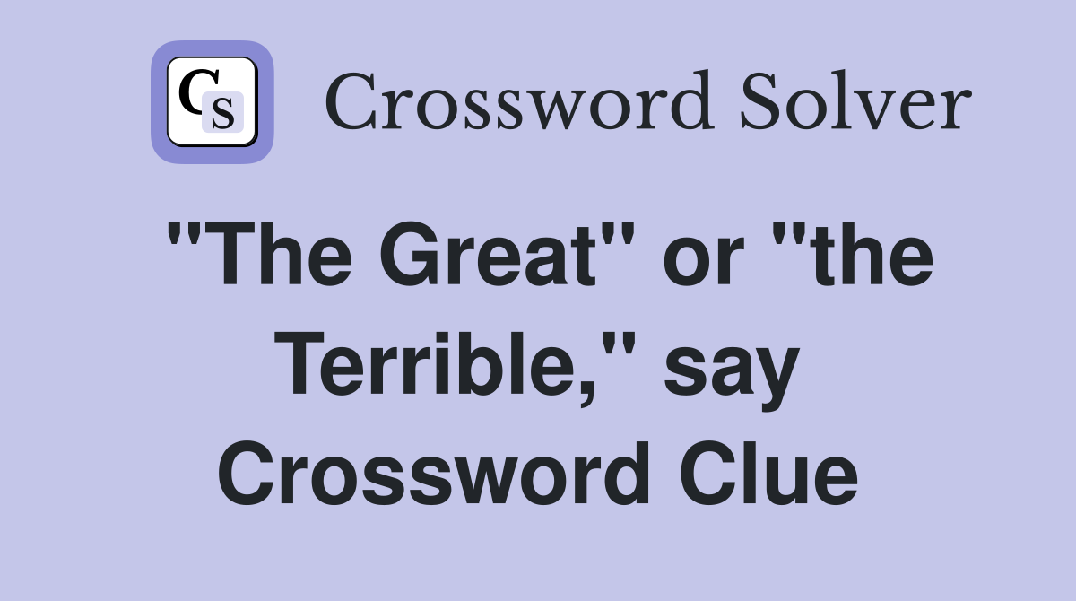 "The Great" or "the Terrible," say Crossword Clue