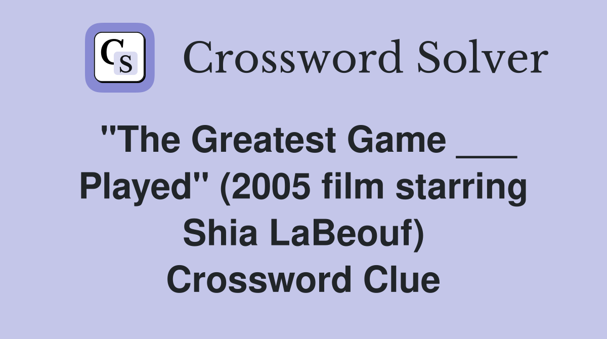 "The Greatest Game ___ Played" (2005 film starring Shia LaBeouf) Crossword Clue