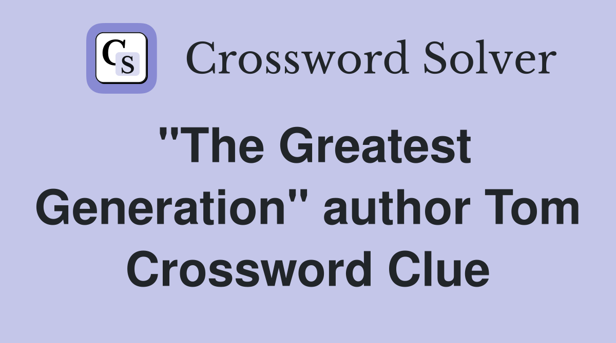 "The Greatest Generation" author Tom Crossword Clue