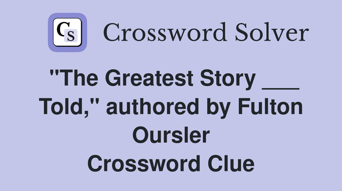 "The Greatest Story ___ Told," authored by Fulton Oursler Crossword Clue