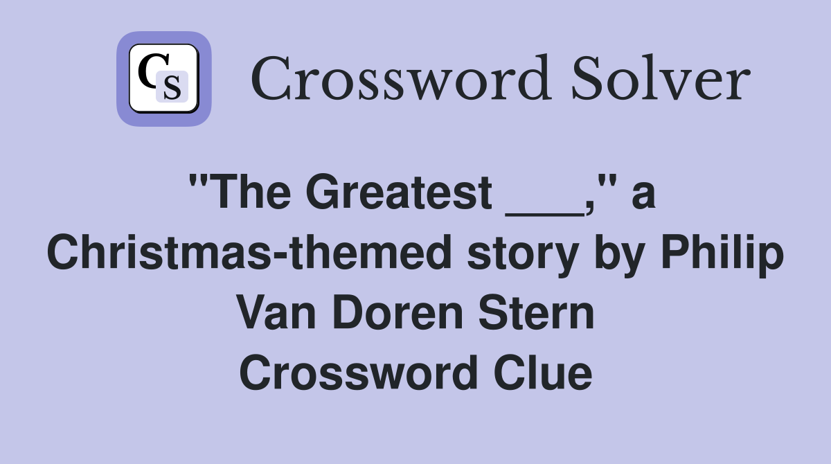 "The Greatest ___," a Christmas-themed story by Philip Van Doren Stern Crossword Clue