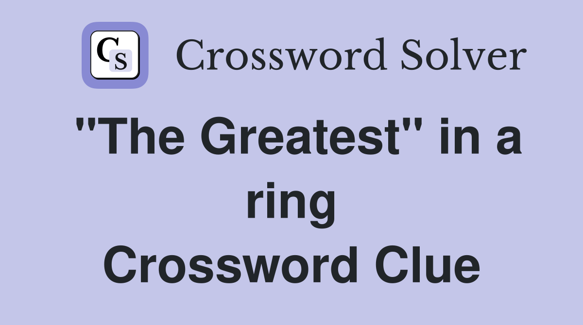 "The Greatest" in a ring Crossword Clue