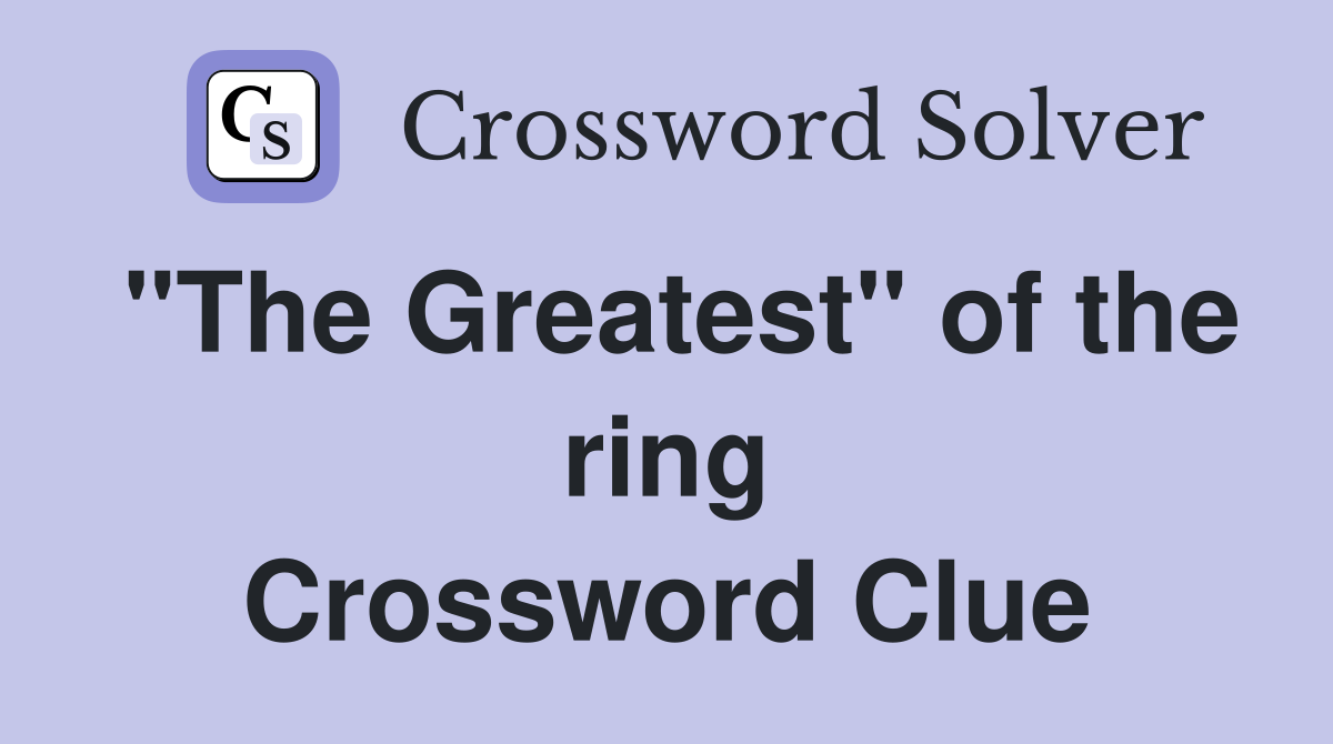"The Greatest" of the ring Crossword Clue