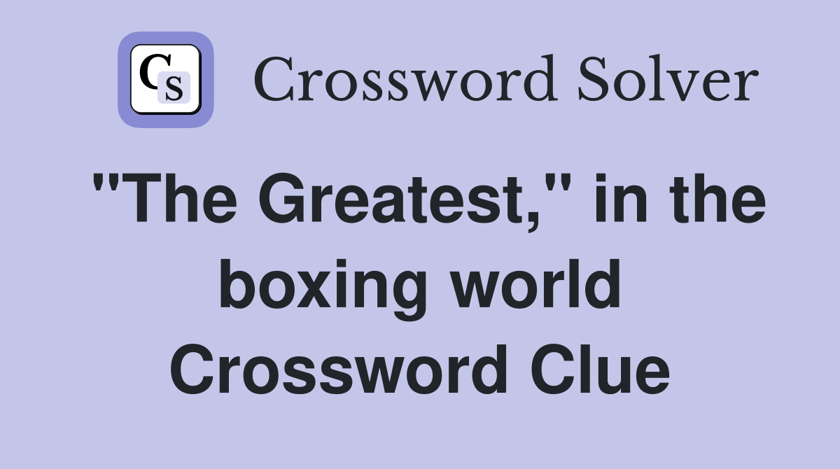 "The Greatest," in the boxing world Crossword Clue