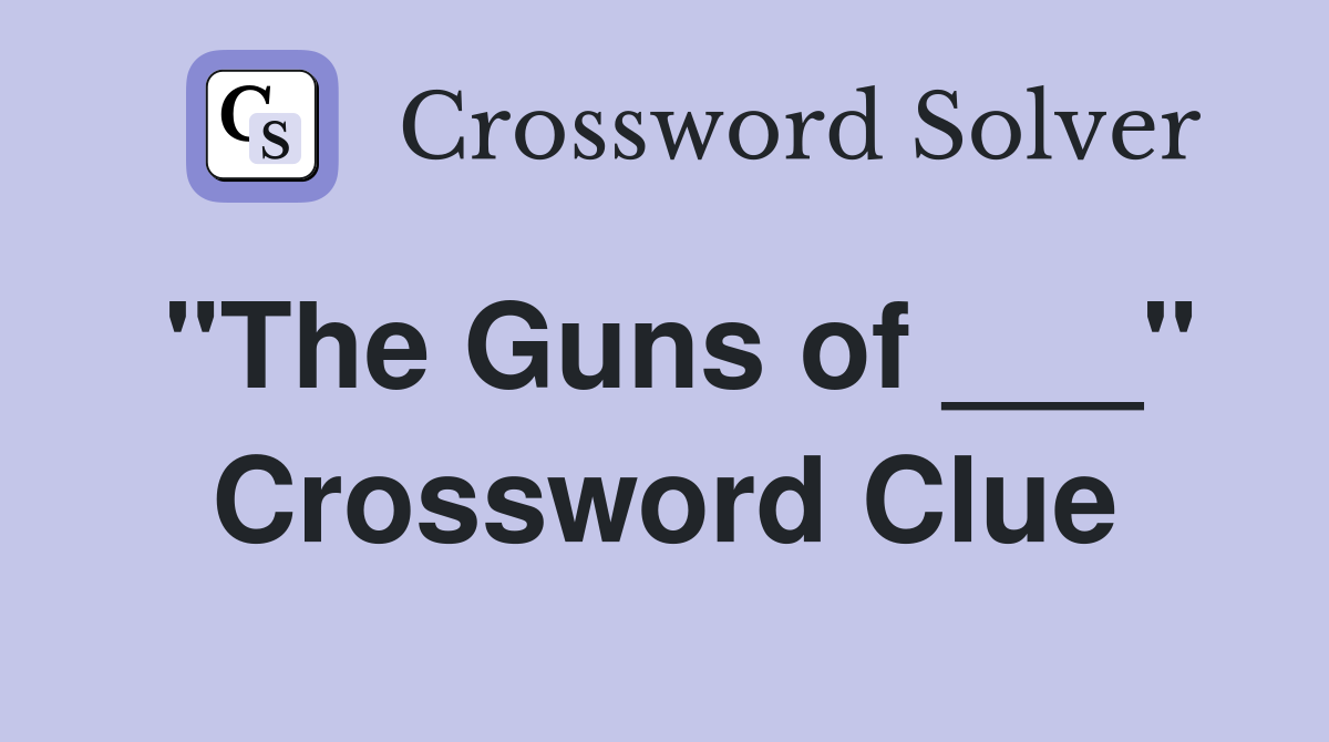"The Guns of ___" Crossword Clue