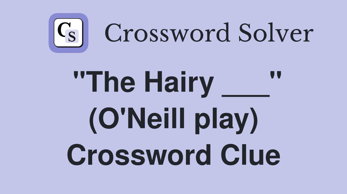 "The Hairy ___" (O'Neill play) Crossword Clue
