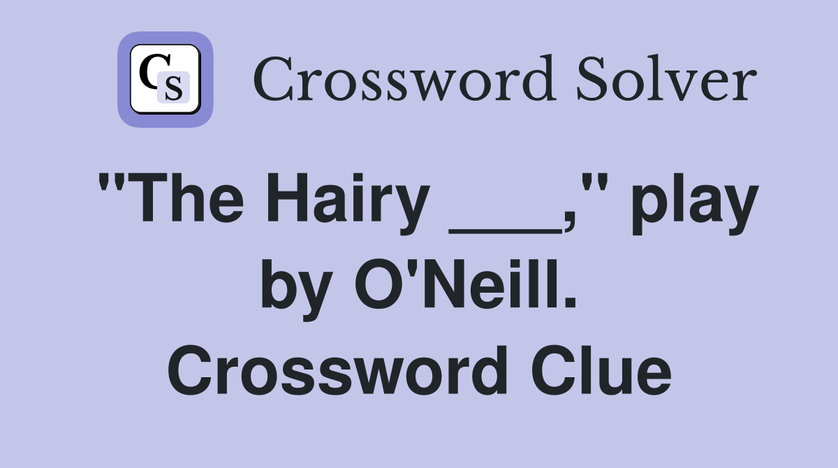 "The Hairy ___," play by O'Neill. Crossword Clue