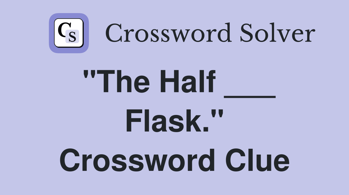 "The Half ___ Flask." Crossword Clue