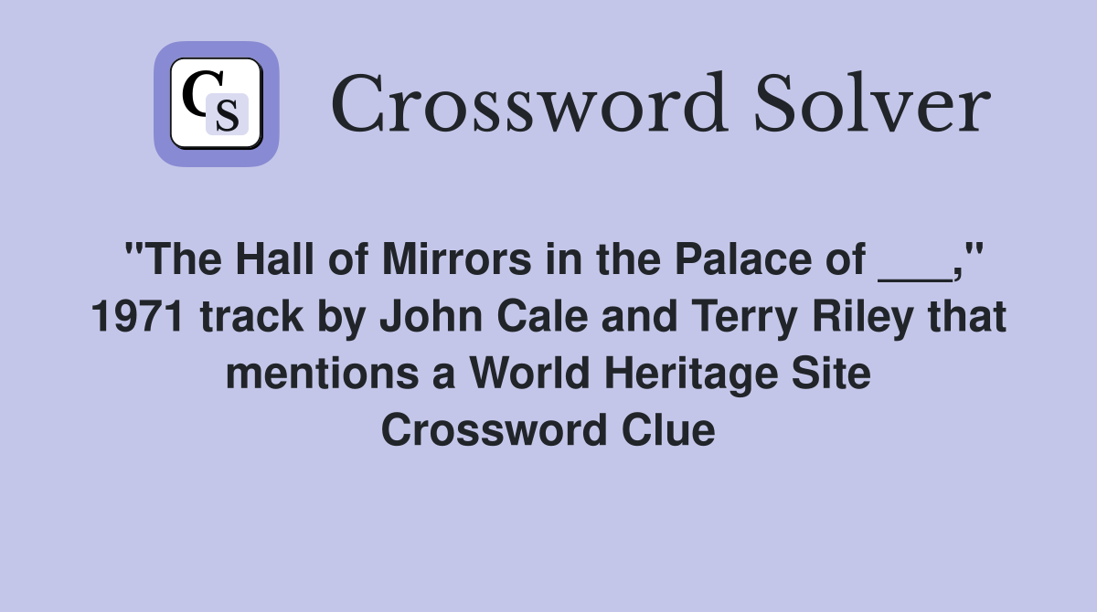 "The Hall of Mirrors in the Palace of ___," 1971 track by John Cale and Terry Riley that mentions a World Heritage Site Crossword Clue