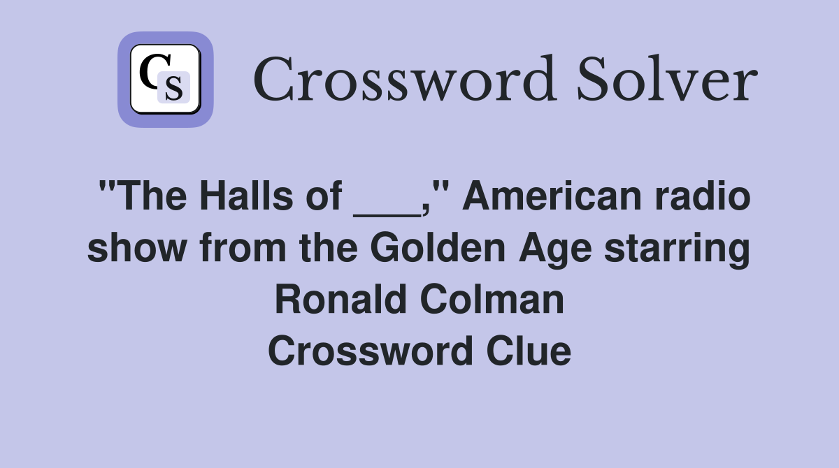 "The Halls of ___," American radio show from the Golden Age starring Ronald Colman Crossword Clue
