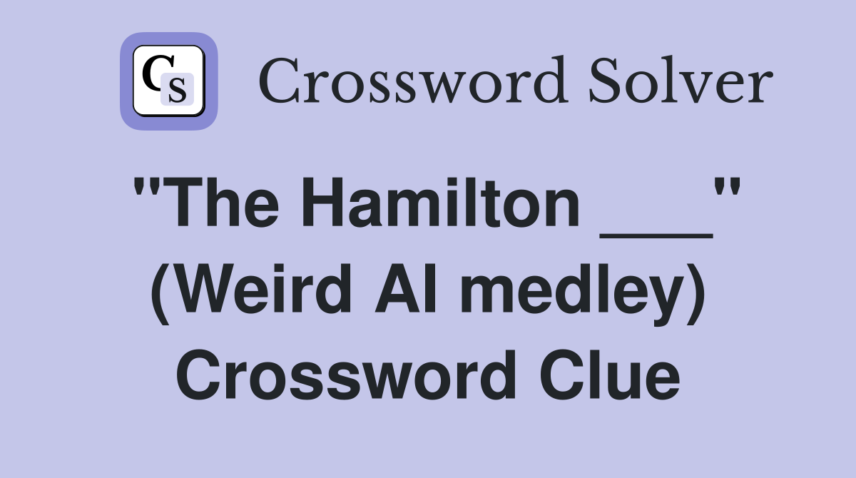 "The Hamilton ___" (Weird AI medley) Crossword Clue