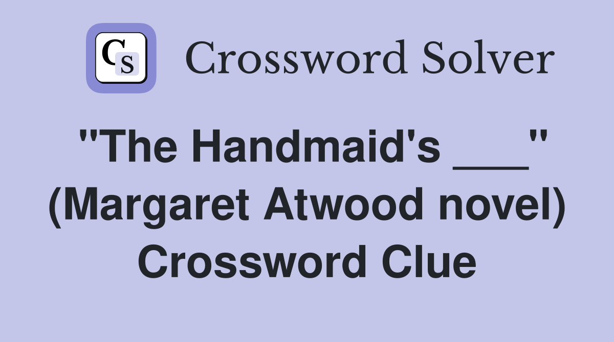 "The Handmaid's ___" (Margaret Atwood novel) Crossword Clue