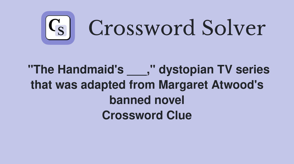 "The Handmaid's ___," dystopian TV series that was adapted from Margaret Atwood's banned novel Crossword Clue