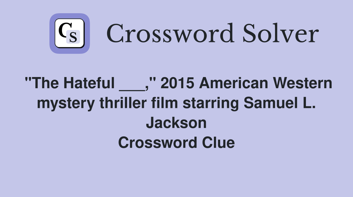 "The Hateful ___," 2015 American Western mystery thriller film starring Samuel L. Jackson Crossword Clue