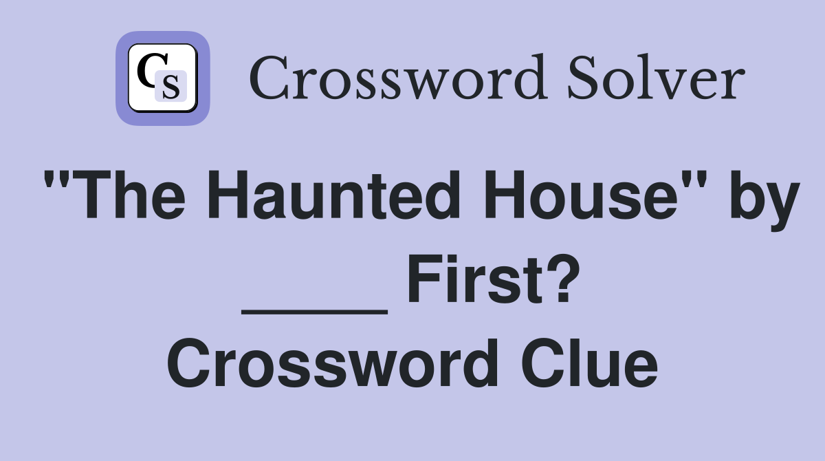 "The Haunted House" by ____ First? Crossword Clue