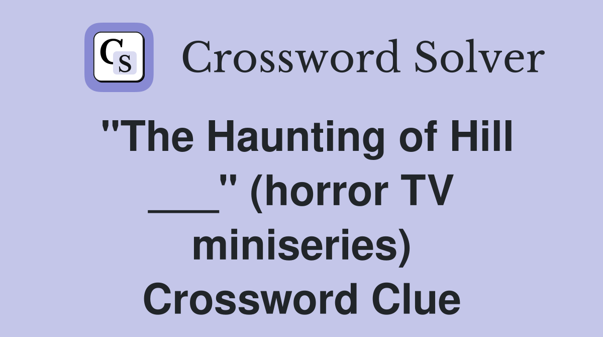 "The Haunting of Hill ___" (horror TV miniseries) Crossword Clue