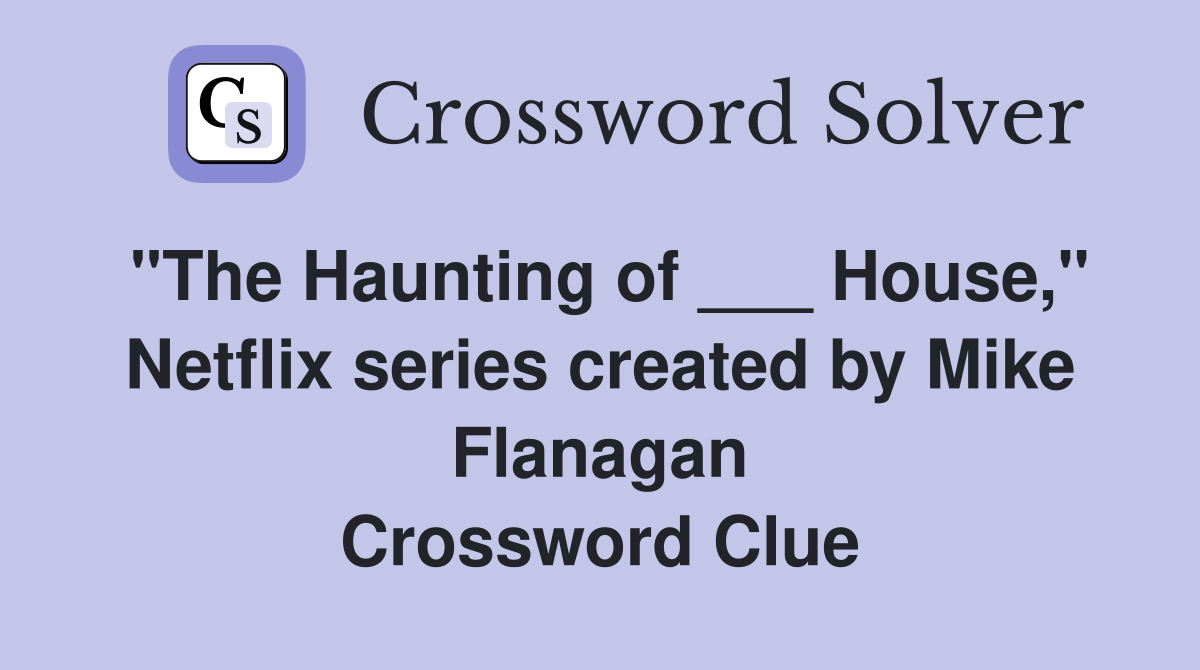 "The Haunting of ___ House," Netflix series created by Mike Flanagan Crossword Clue