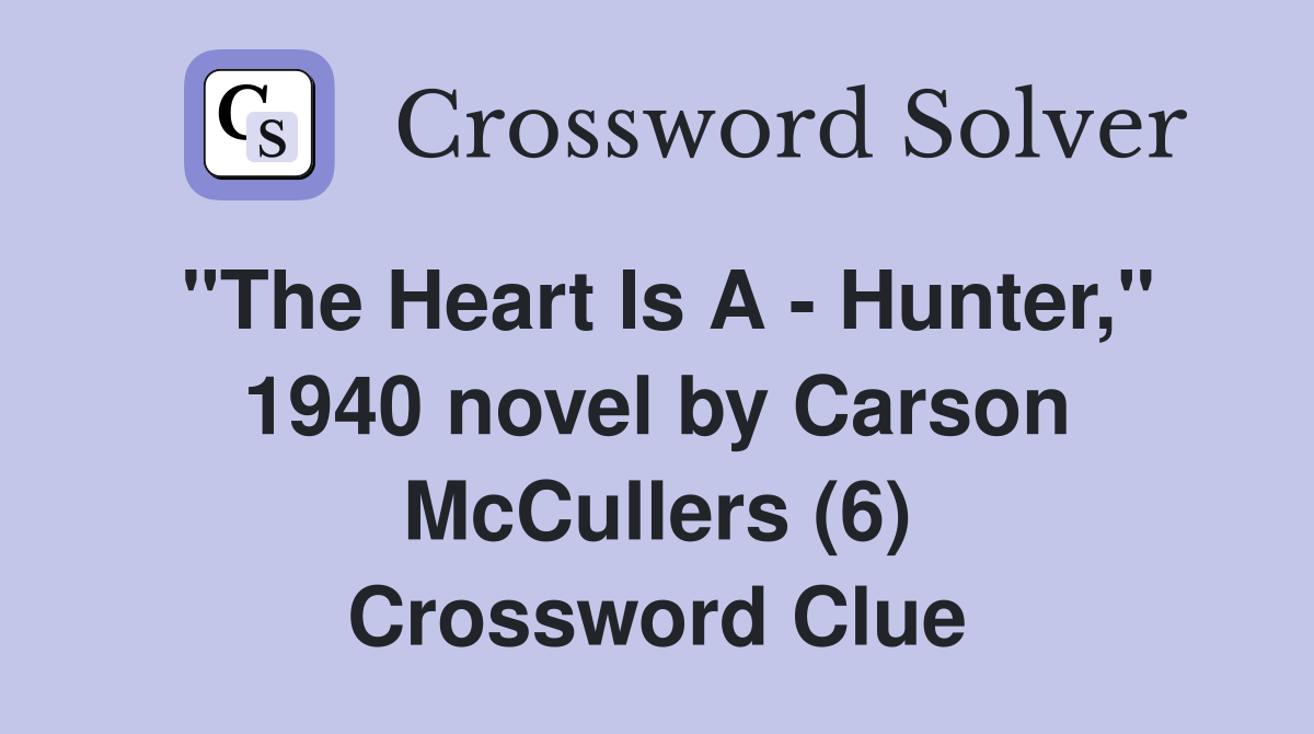 "The Heart Is A - Hunter," 1940 novel by Carson McCullers (6) Crossword Clue