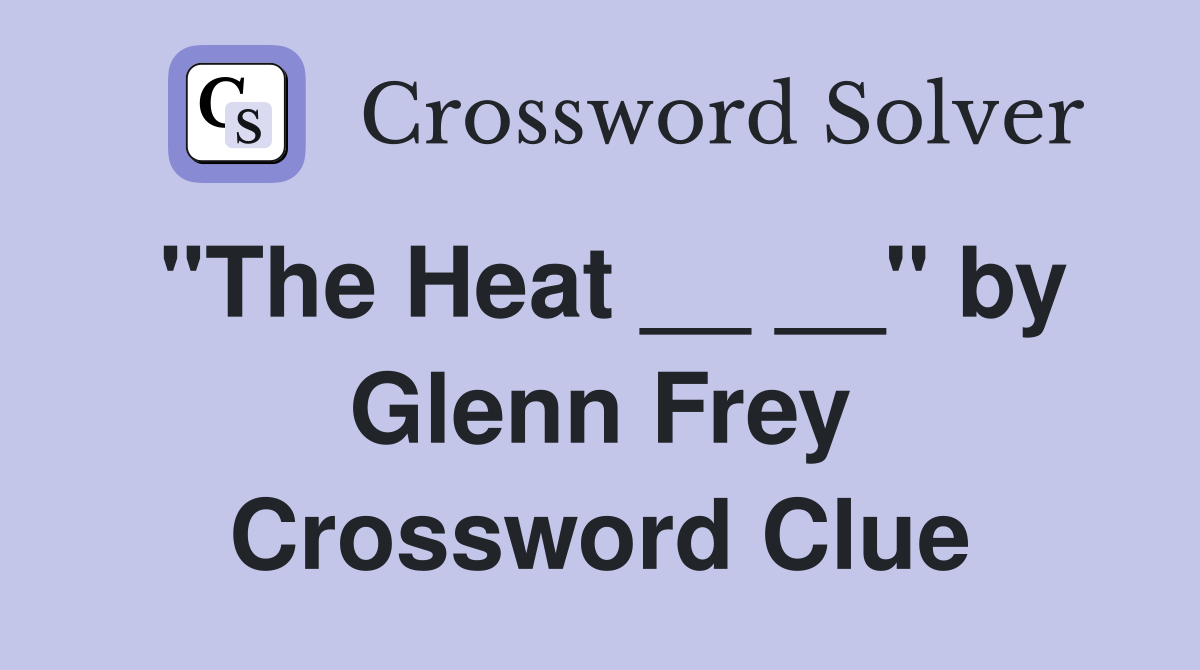 "The Heat __ __" by Glenn Frey Crossword Clue
