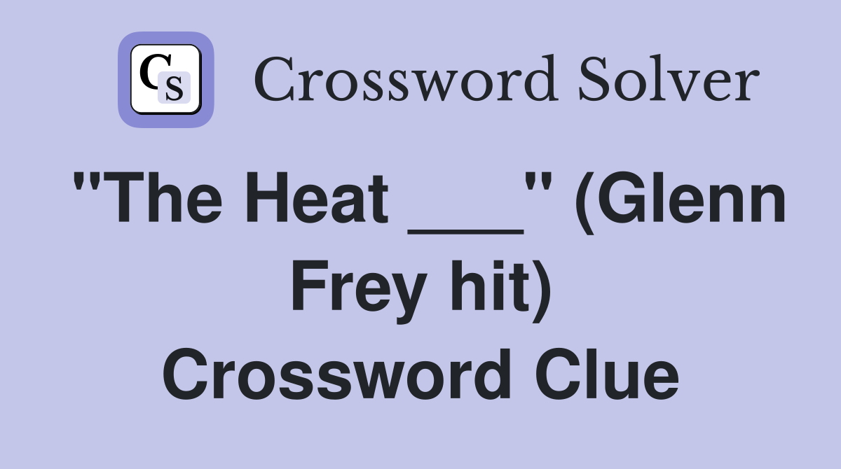 "The Heat ___" (Glenn Frey hit) Crossword Clue