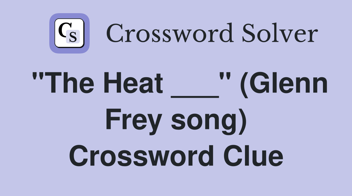 "The Heat ___" (Glenn Frey song) Crossword Clue
