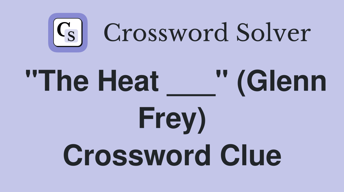 "The Heat ___" (Glenn Frey) Crossword Clue