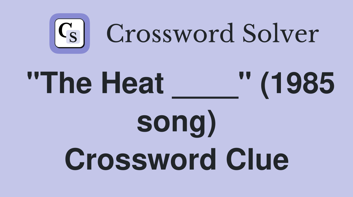 "The Heat ____" (1985 song) Crossword Clue