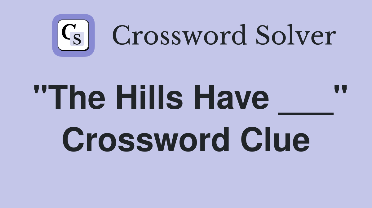 "The Hills Have ___" Crossword Clue