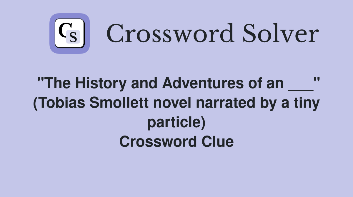 "The History and Adventures of an ___" (Tobias Smollett novel narrated by a tiny particle) Crossword Clue