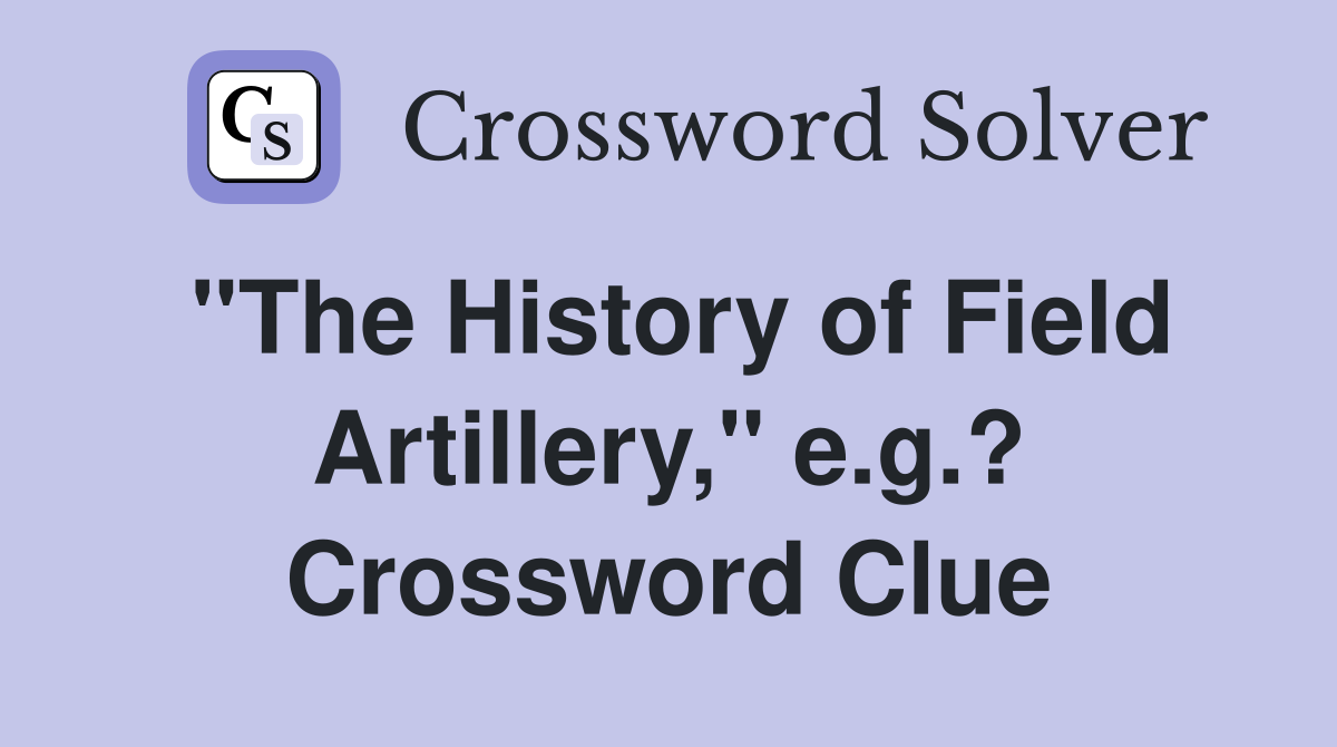 "The History of Field Artillery," e.g.? Crossword Clue