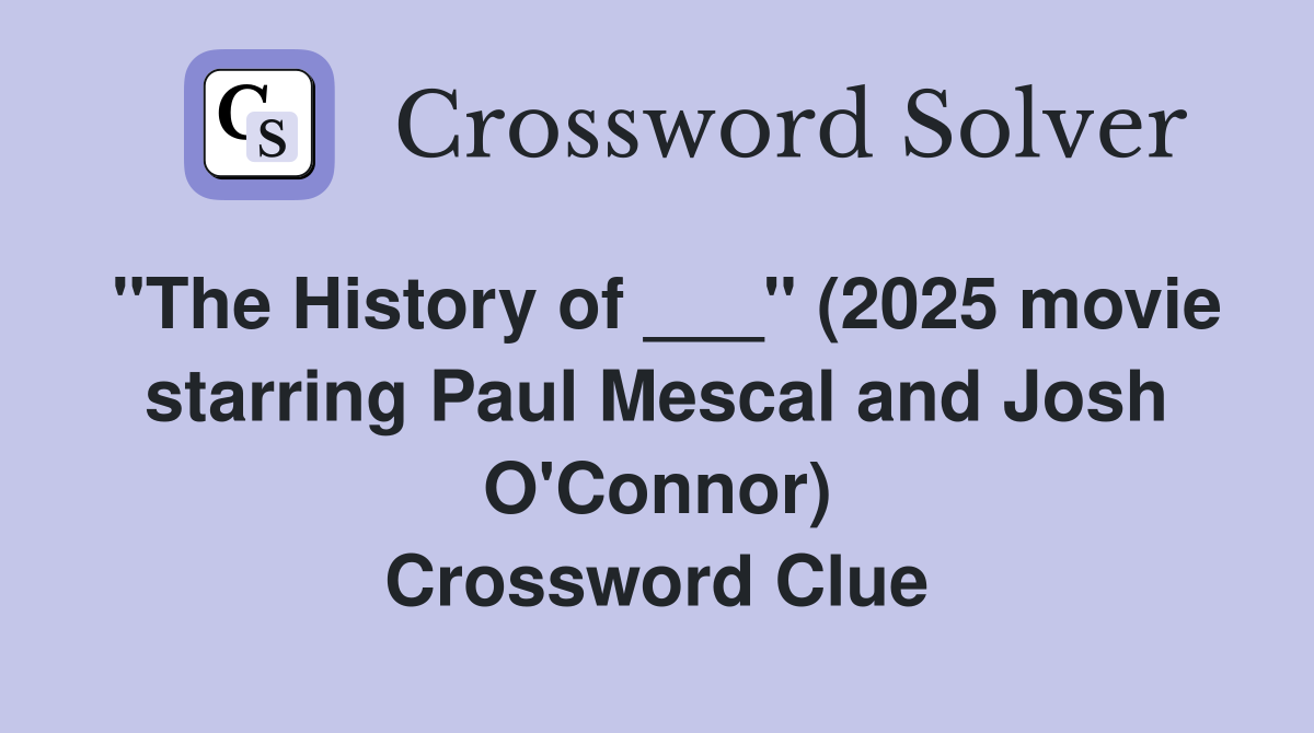 "The History of ___" (2025 movie starring Paul Mescal and Josh O'Connor) Crossword Clue
