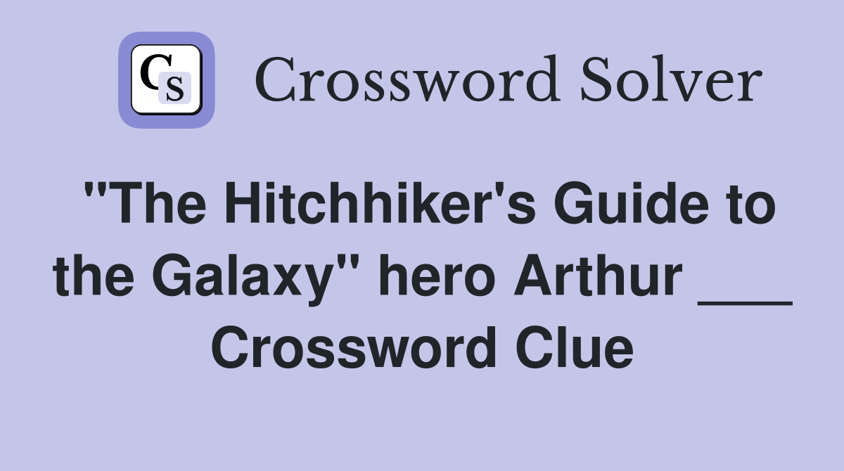 "The Hitchhiker's Guide to the Galaxy" hero Arthur ___ Crossword Clue