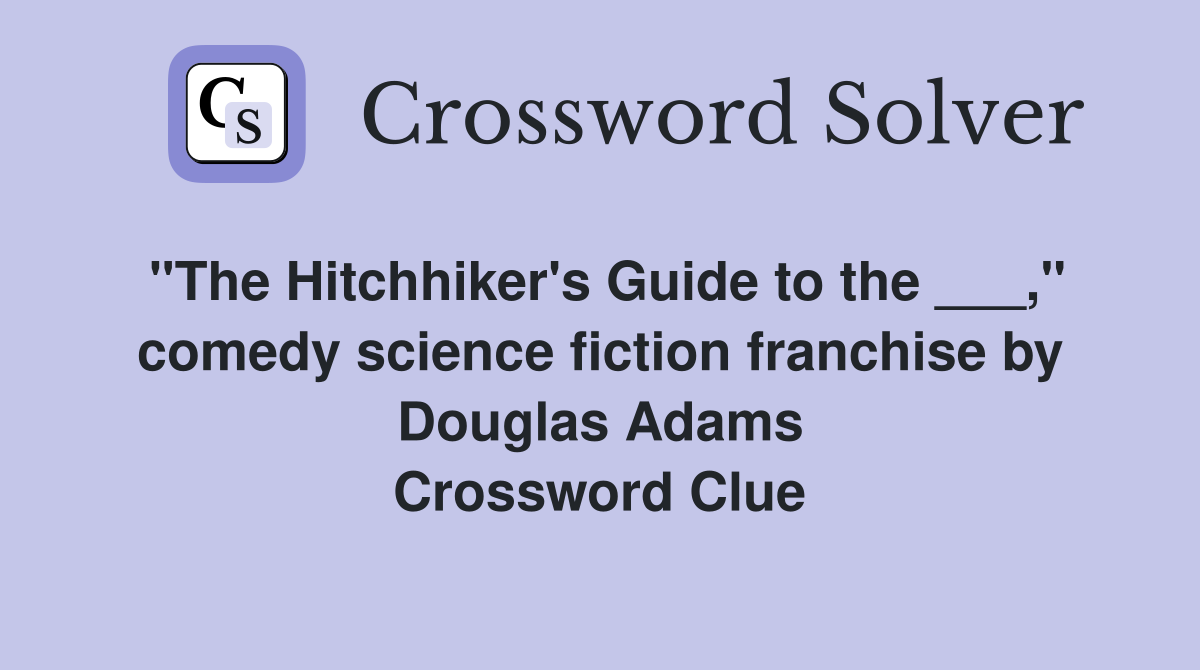 "The Hitchhiker's Guide to the ___," comedy science fiction franchise by Douglas Adams Crossword Clue