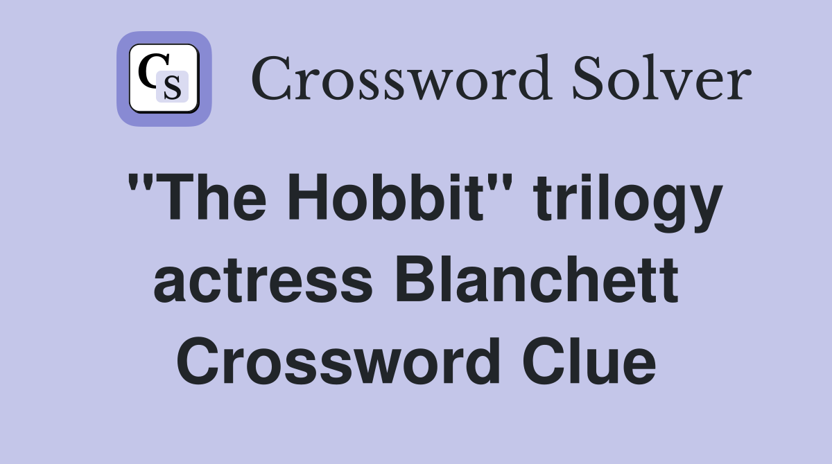 "The Hobbit" trilogy actress Blanchett Crossword Clue