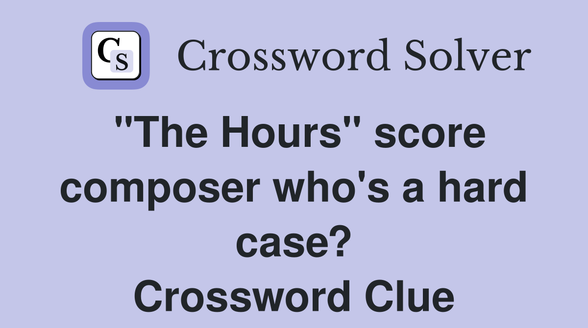 "The Hours" score composer who's a hard case? Crossword Clue