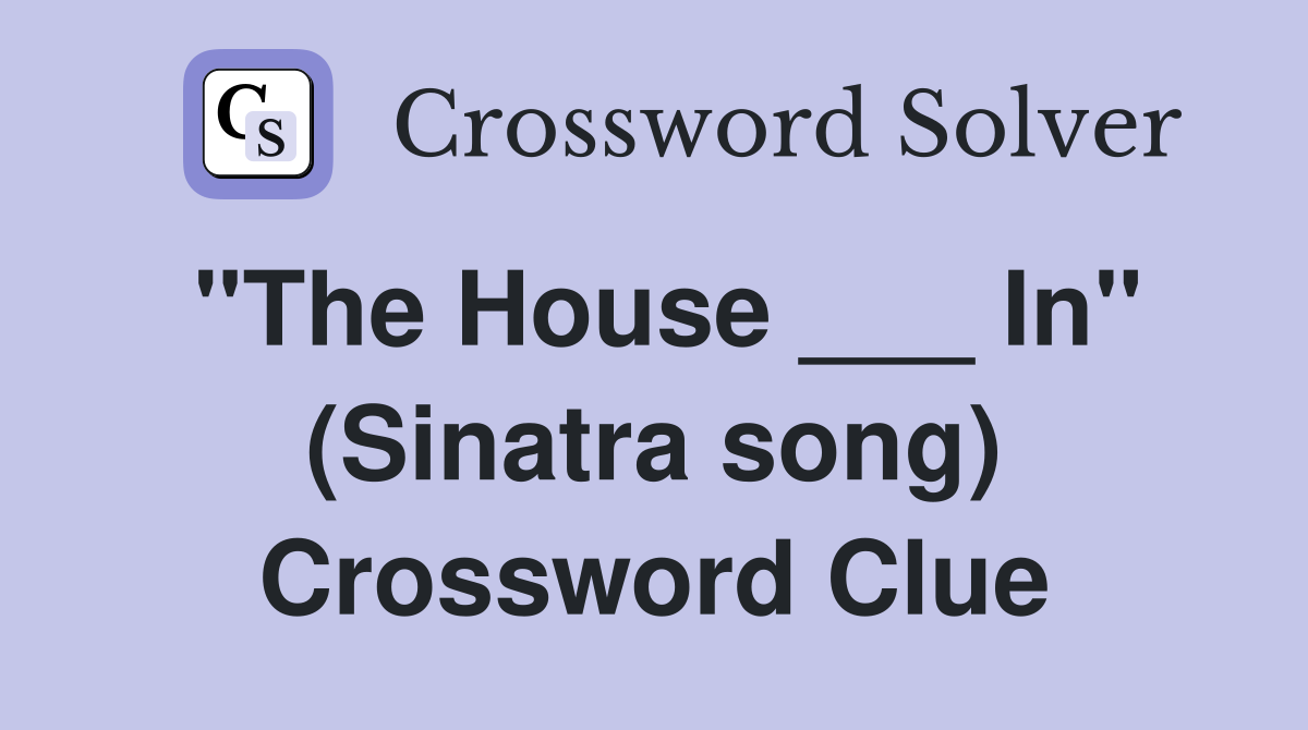 "The House ___ In" (Sinatra song) Crossword Clue
