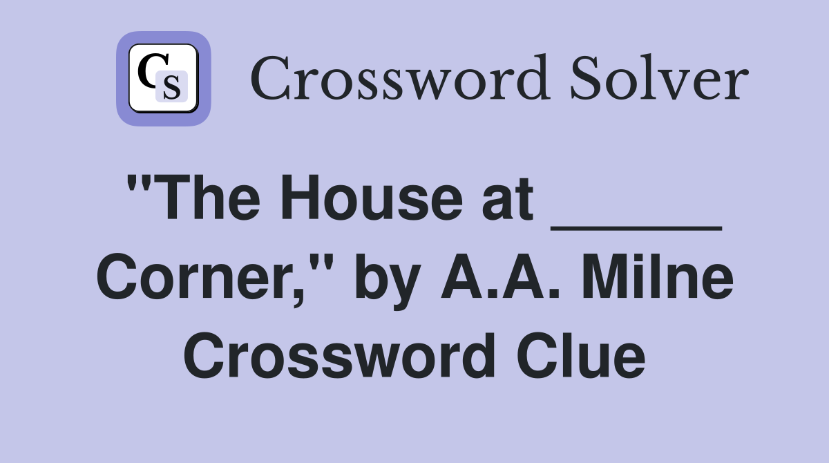 "The House at _____ Corner," by A.A. Milne Crossword Clue