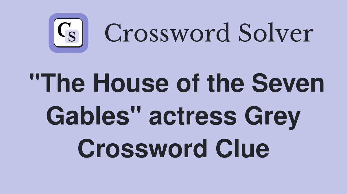 "The House of the Seven Gables" actress Grey Crossword Clue