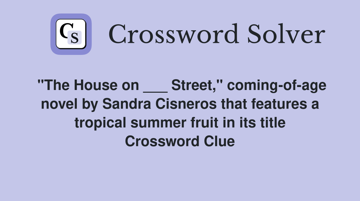 "The House on ___ Street," coming-of-age novel by Sandra Cisneros that features a tropical summer fruit in its title Crossword Clue