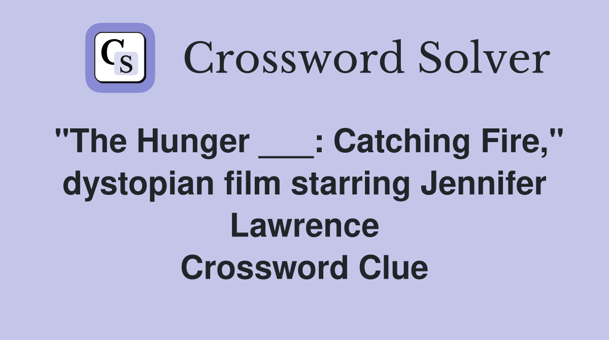 "The Hunger ___: Catching Fire," dystopian film starring Jennifer Lawrence Crossword Clue