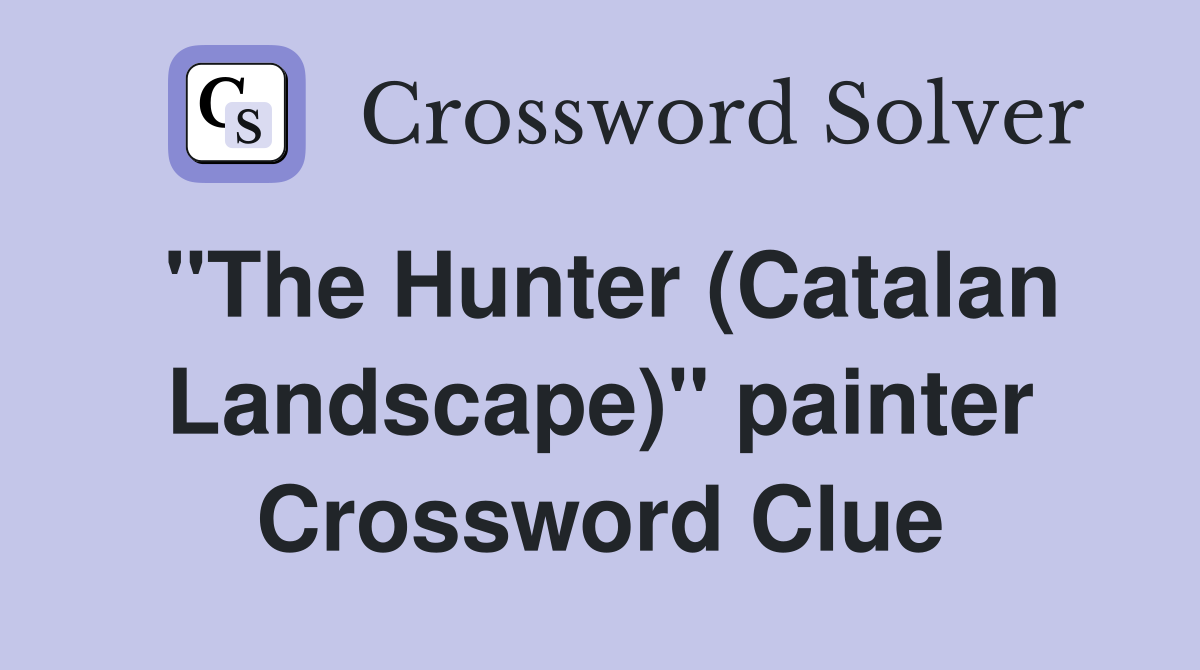 "The Hunter (Catalan Landscape)" painter Crossword Clue