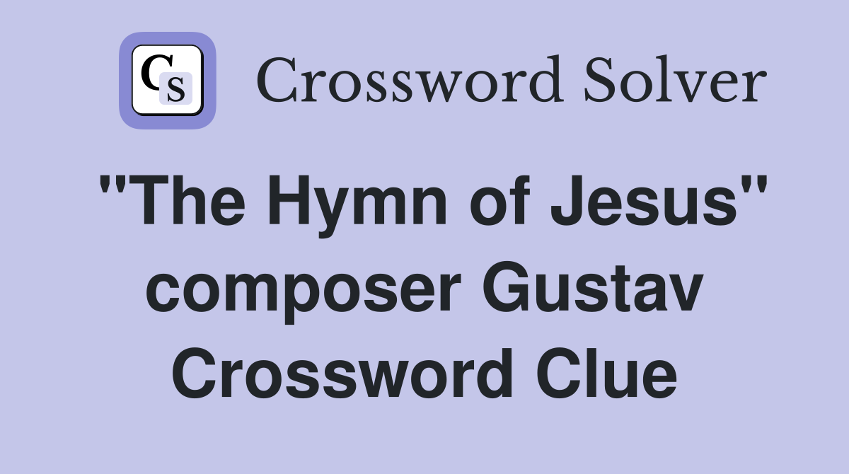"The Hymn of Jesus" composer Gustav Crossword Clue
